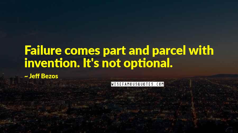 Jeff Bezos Quotes: Failure comes part and parcel with invention. It's not optional.