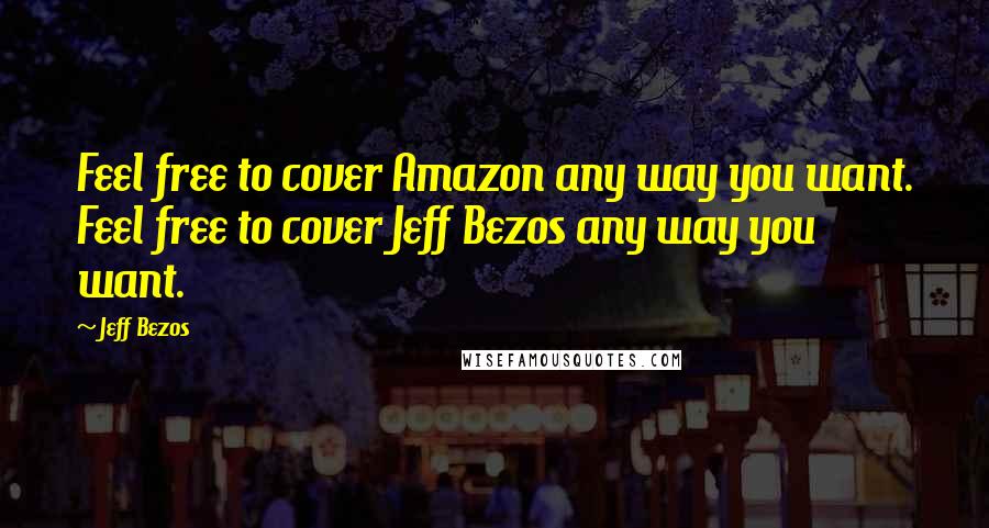 Jeff Bezos Quotes: Feel free to cover Amazon any way you want. Feel free to cover Jeff Bezos any way you want.