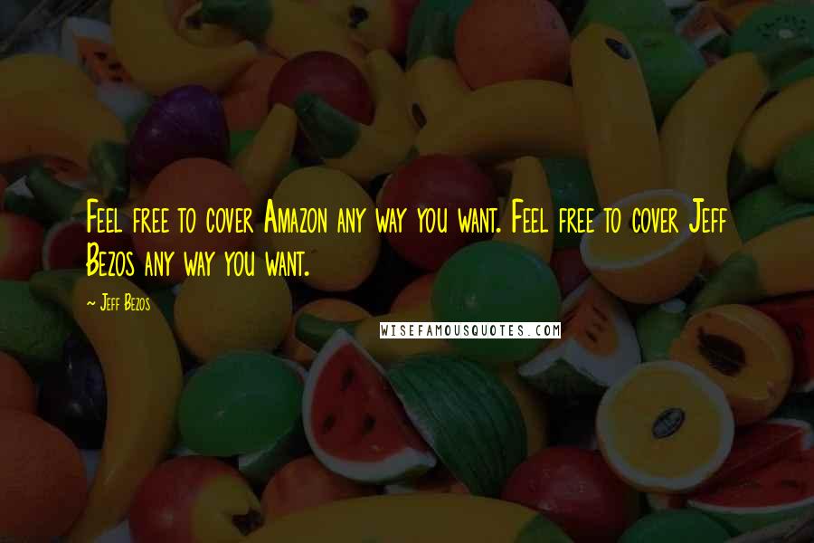 Jeff Bezos Quotes: Feel free to cover Amazon any way you want. Feel free to cover Jeff Bezos any way you want.