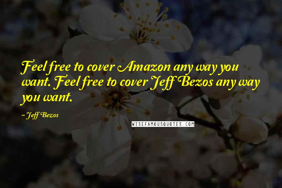 Jeff Bezos Quotes: Feel free to cover Amazon any way you want. Feel free to cover Jeff Bezos any way you want.