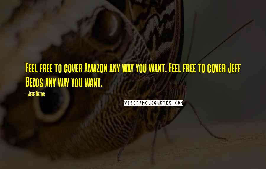 Jeff Bezos Quotes: Feel free to cover Amazon any way you want. Feel free to cover Jeff Bezos any way you want.