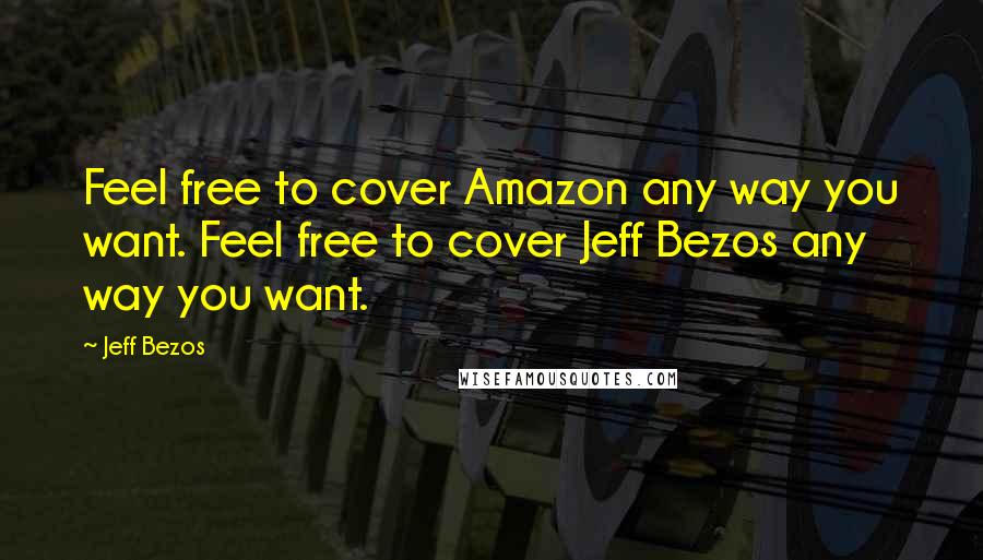 Jeff Bezos Quotes: Feel free to cover Amazon any way you want. Feel free to cover Jeff Bezos any way you want.