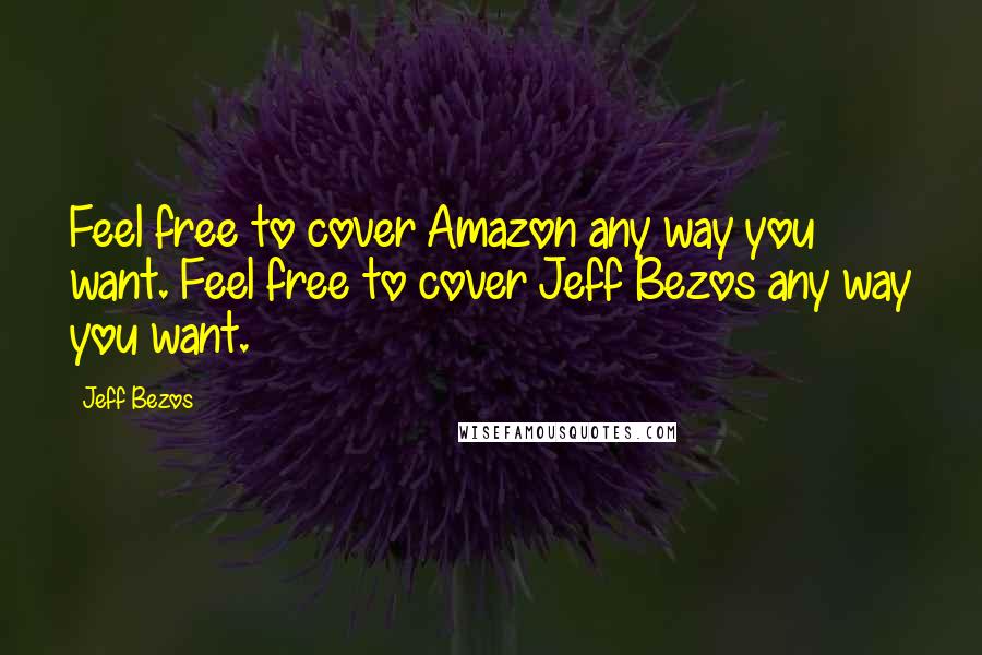 Jeff Bezos Quotes: Feel free to cover Amazon any way you want. Feel free to cover Jeff Bezos any way you want.