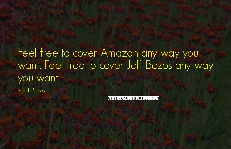 Jeff Bezos Quotes: Feel free to cover Amazon any way you want. Feel free to cover Jeff Bezos any way you want.