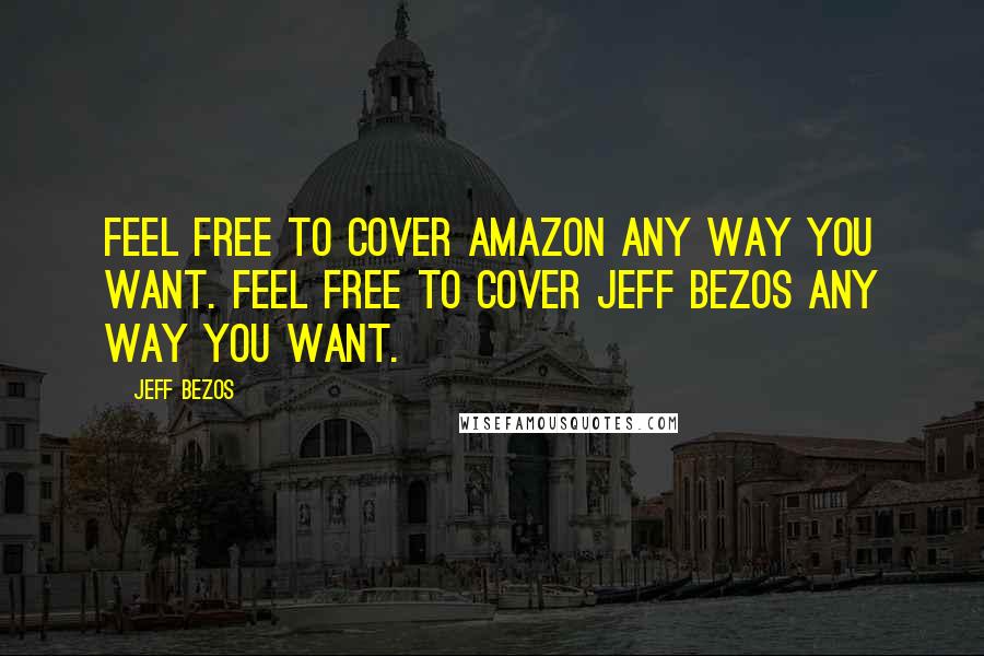 Jeff Bezos Quotes: Feel free to cover Amazon any way you want. Feel free to cover Jeff Bezos any way you want.
