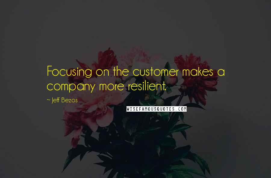 Jeff Bezos Quotes: Focusing on the customer makes a company more resilient.