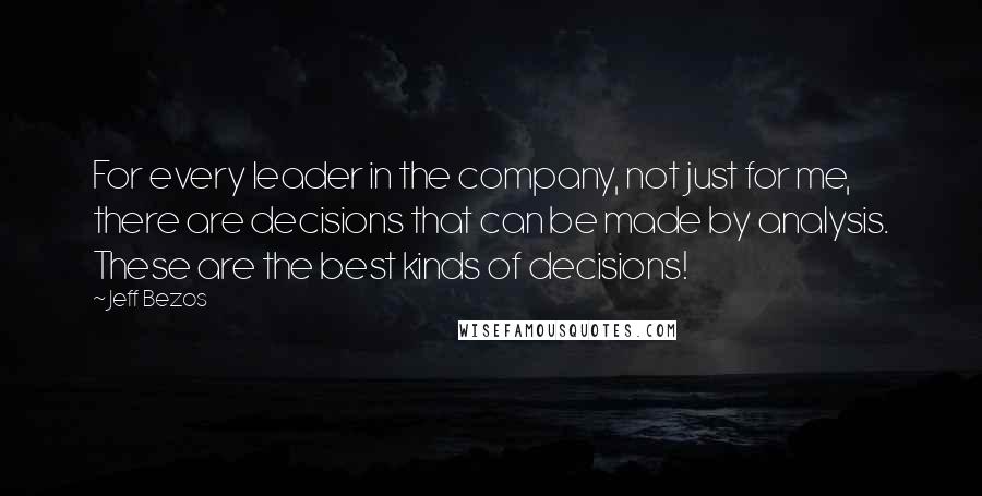 Jeff Bezos Quotes: For every leader in the company, not just for me, there are decisions that can be made by analysis. These are the best kinds of decisions!