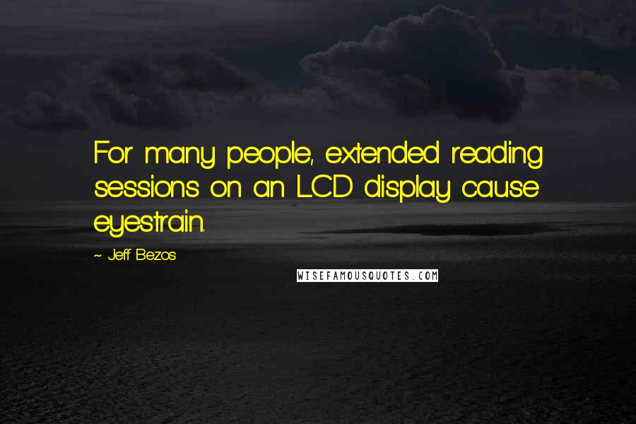 Jeff Bezos Quotes: For many people, extended reading sessions on an LCD display cause eyestrain.