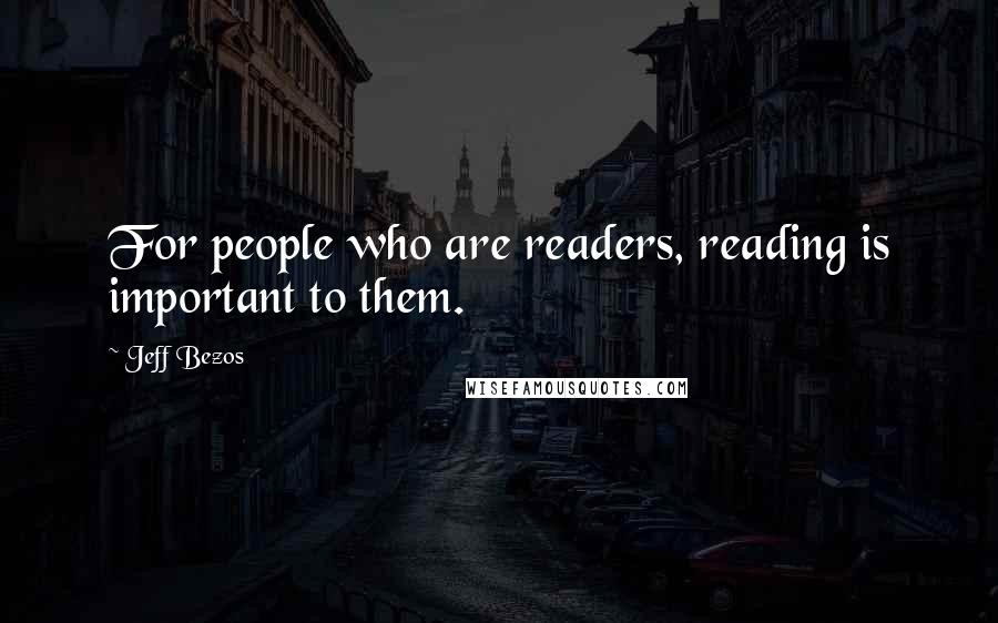 Jeff Bezos Quotes: For people who are readers, reading is important to them.