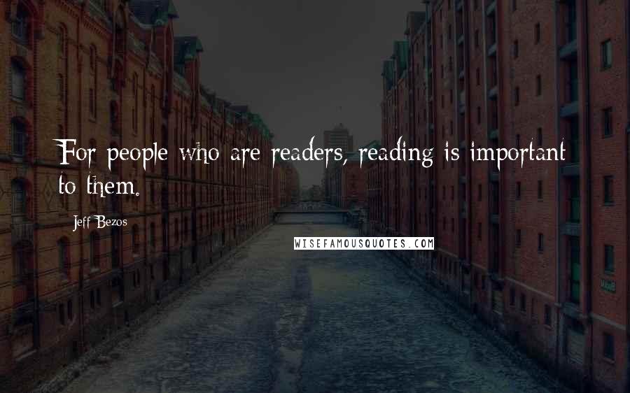 Jeff Bezos Quotes: For people who are readers, reading is important to them.