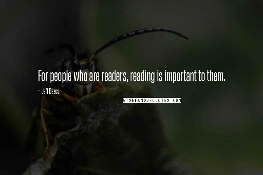 Jeff Bezos Quotes: For people who are readers, reading is important to them.