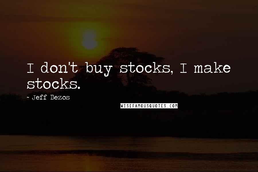 Jeff Bezos Quotes: I don't buy stocks, I make stocks.