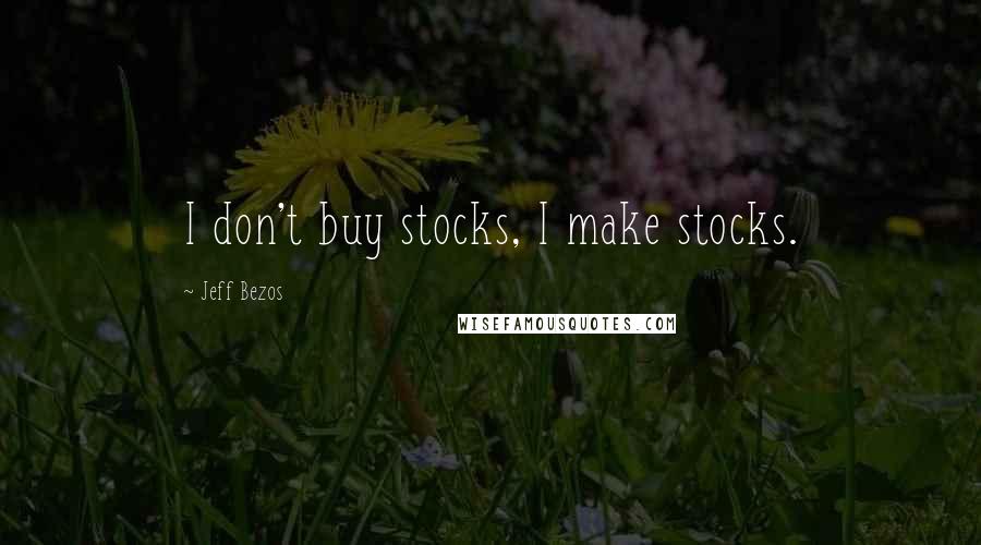Jeff Bezos Quotes: I don't buy stocks, I make stocks.