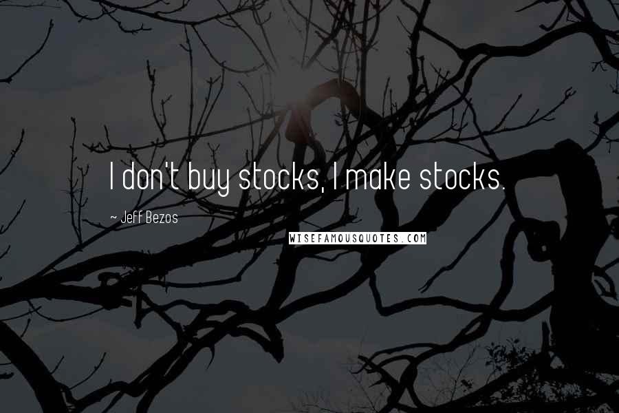 Jeff Bezos Quotes: I don't buy stocks, I make stocks.