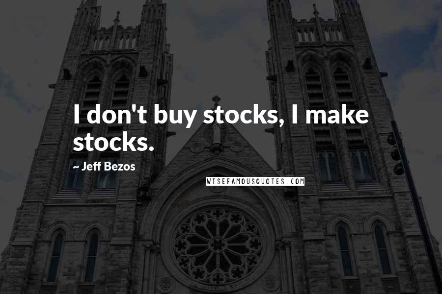 Jeff Bezos Quotes: I don't buy stocks, I make stocks.