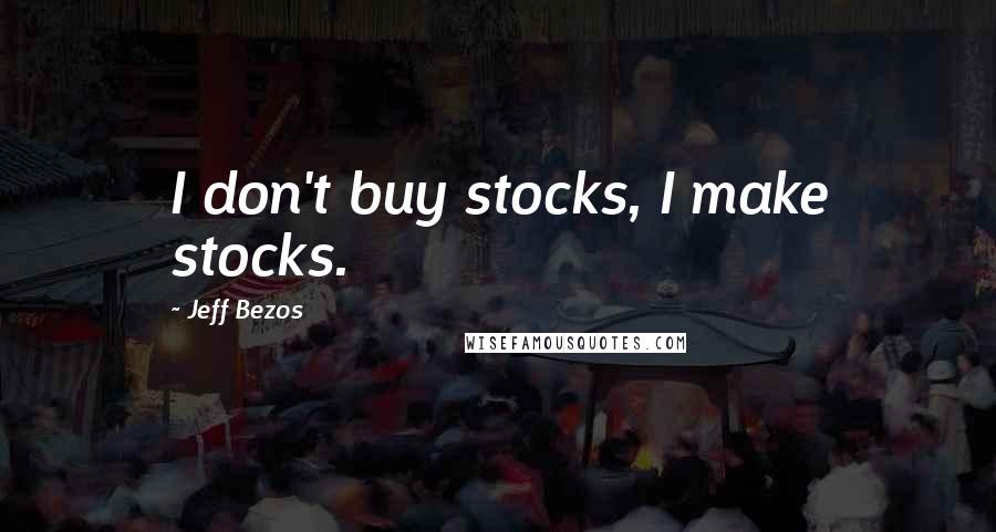 Jeff Bezos Quotes: I don't buy stocks, I make stocks.