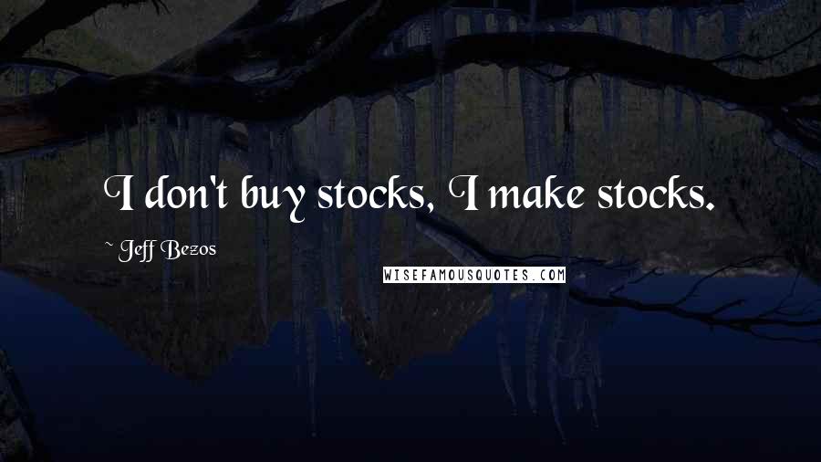 Jeff Bezos Quotes: I don't buy stocks, I make stocks.