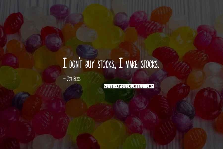 Jeff Bezos Quotes: I don't buy stocks, I make stocks.