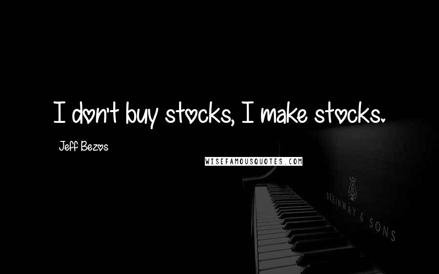 Jeff Bezos Quotes: I don't buy stocks, I make stocks.