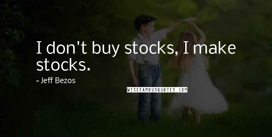 Jeff Bezos Quotes: I don't buy stocks, I make stocks.