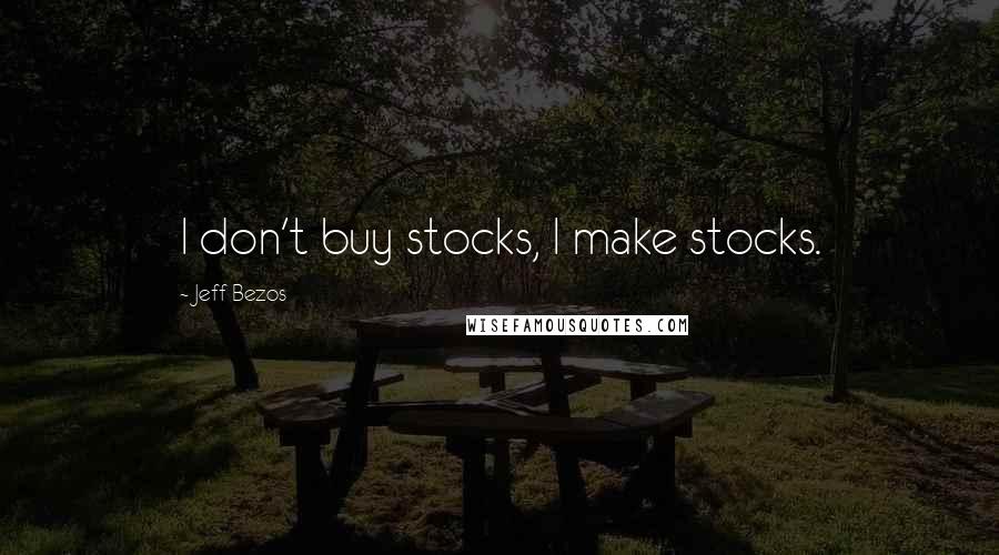 Jeff Bezos Quotes: I don't buy stocks, I make stocks.