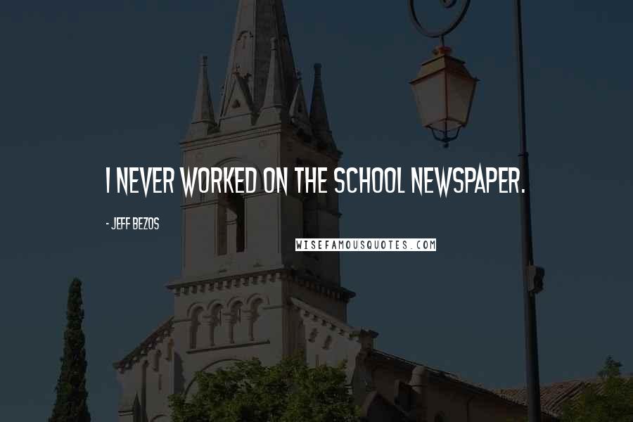 Jeff Bezos Quotes: I never worked on the school newspaper.