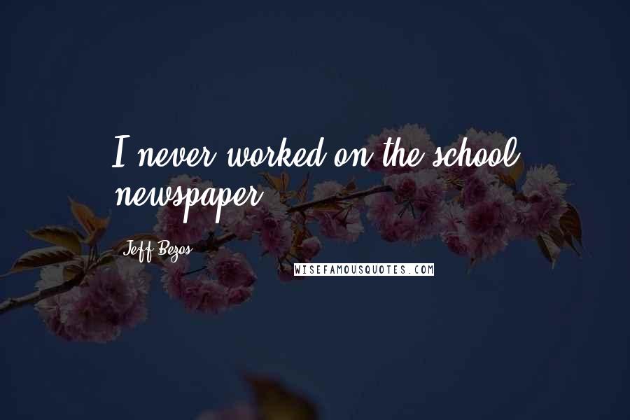 Jeff Bezos Quotes: I never worked on the school newspaper.