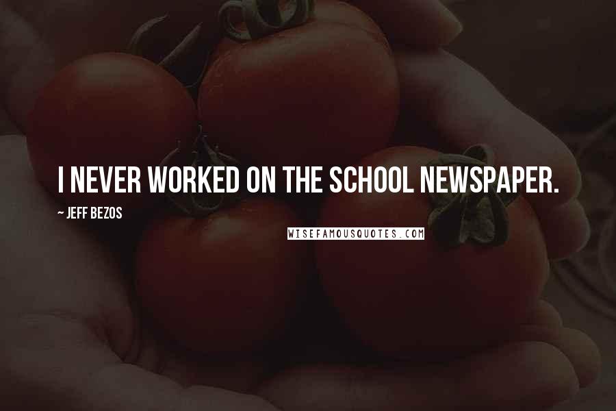 Jeff Bezos Quotes: I never worked on the school newspaper.