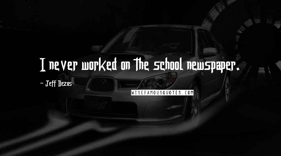 Jeff Bezos Quotes: I never worked on the school newspaper.