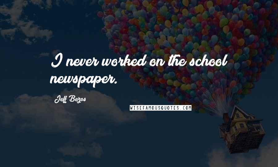 Jeff Bezos Quotes: I never worked on the school newspaper.