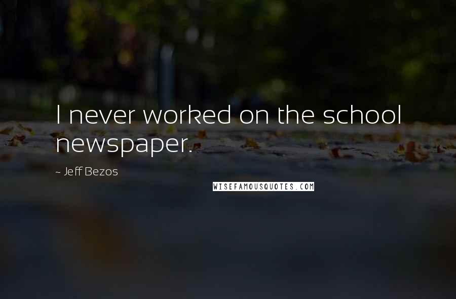 Jeff Bezos Quotes: I never worked on the school newspaper.