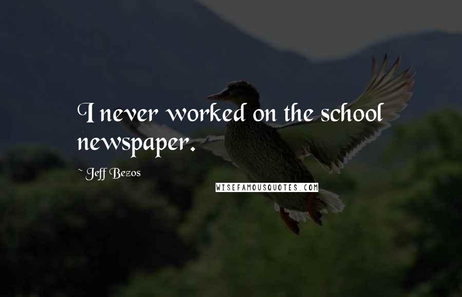 Jeff Bezos Quotes: I never worked on the school newspaper.