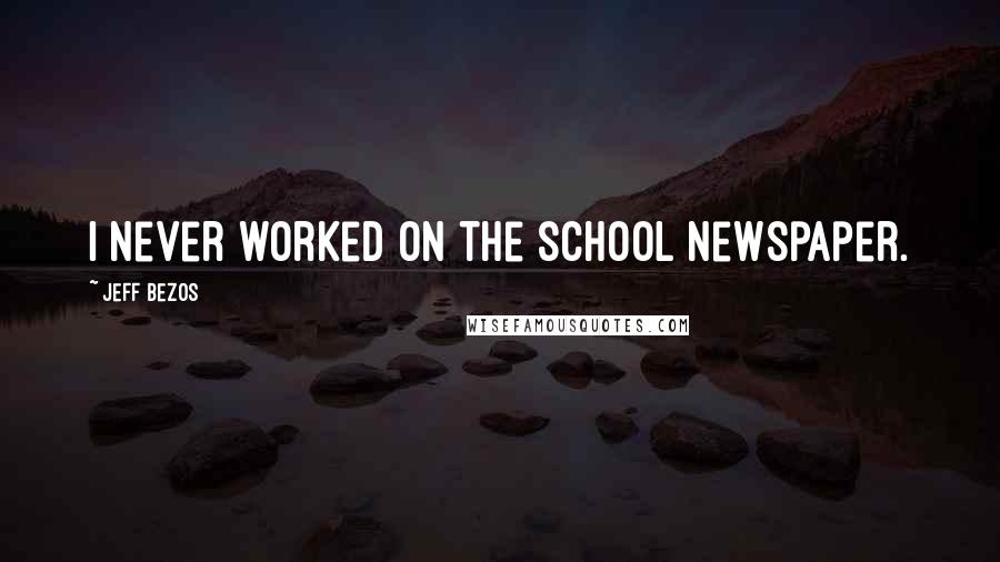 Jeff Bezos Quotes: I never worked on the school newspaper.