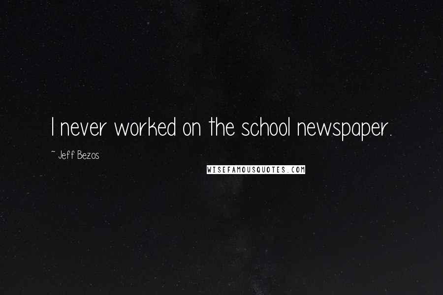Jeff Bezos Quotes: I never worked on the school newspaper.