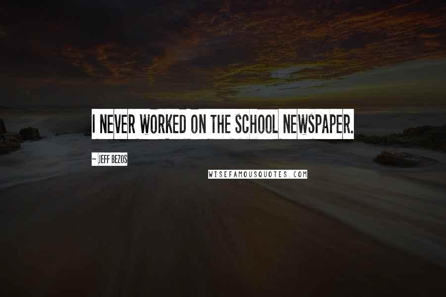 Jeff Bezos Quotes: I never worked on the school newspaper.