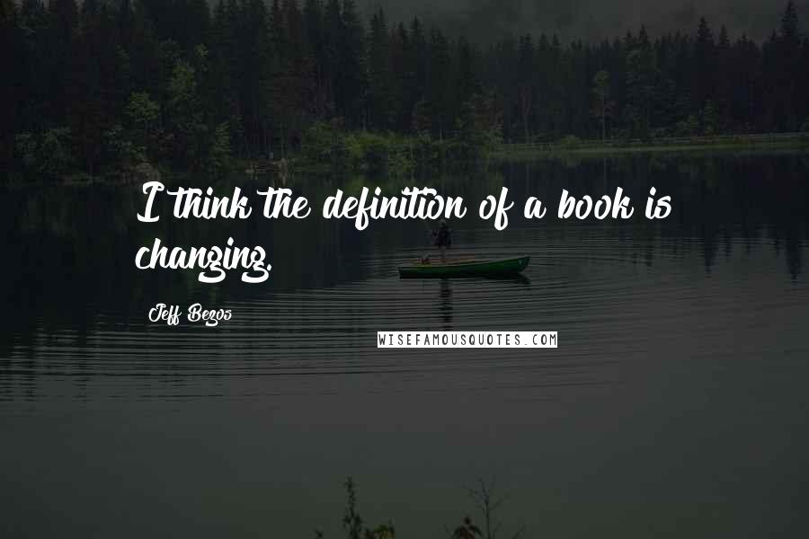 Jeff Bezos Quotes: I think the definition of a book is changing.