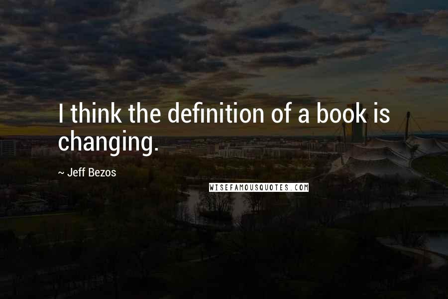 Jeff Bezos Quotes: I think the definition of a book is changing.