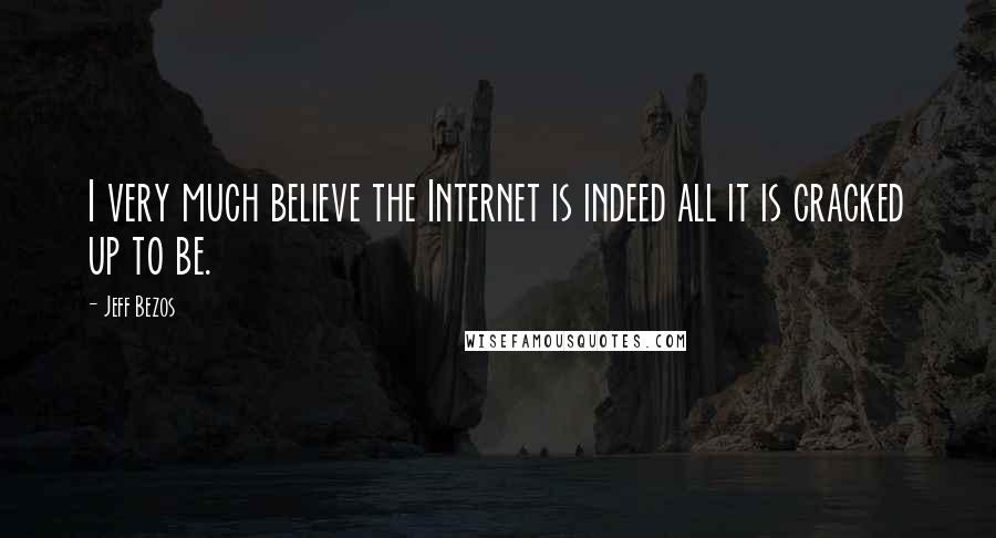 Jeff Bezos Quotes: I very much believe the Internet is indeed all it is cracked up to be.