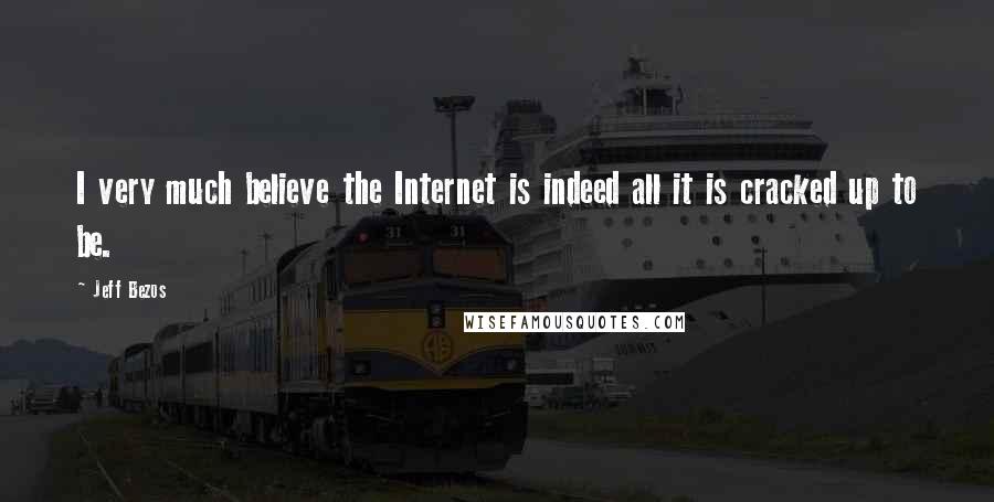 Jeff Bezos Quotes: I very much believe the Internet is indeed all it is cracked up to be.