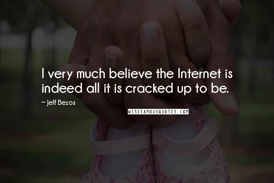 Jeff Bezos Quotes: I very much believe the Internet is indeed all it is cracked up to be.