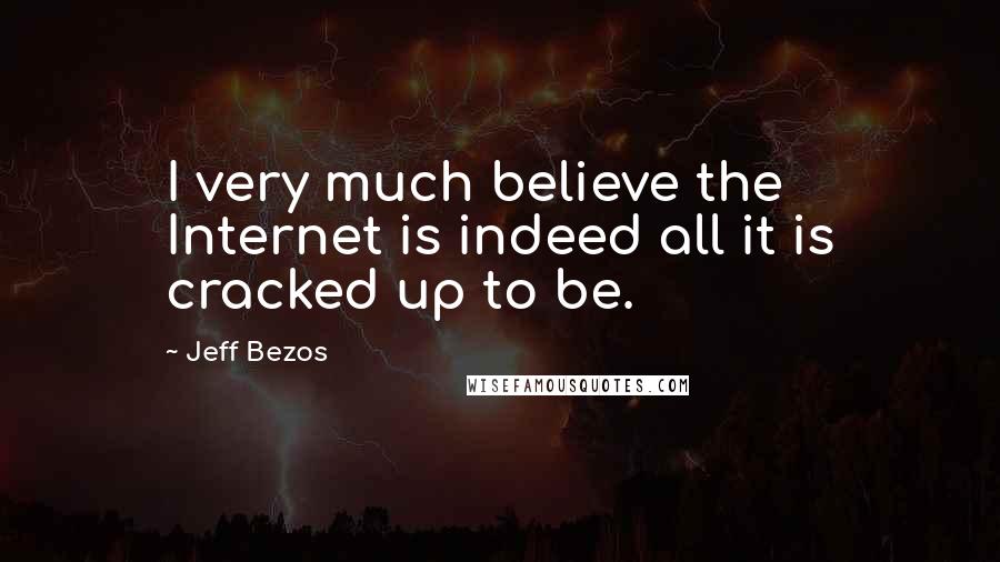 Jeff Bezos Quotes: I very much believe the Internet is indeed all it is cracked up to be.