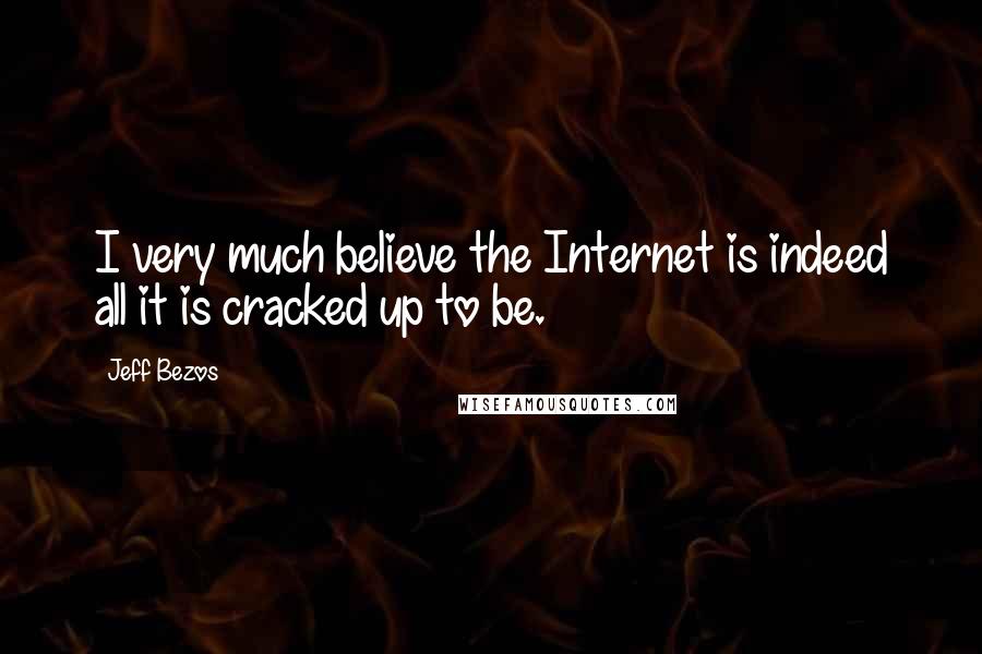 Jeff Bezos Quotes: I very much believe the Internet is indeed all it is cracked up to be.