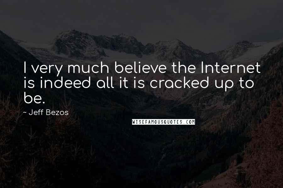 Jeff Bezos Quotes: I very much believe the Internet is indeed all it is cracked up to be.