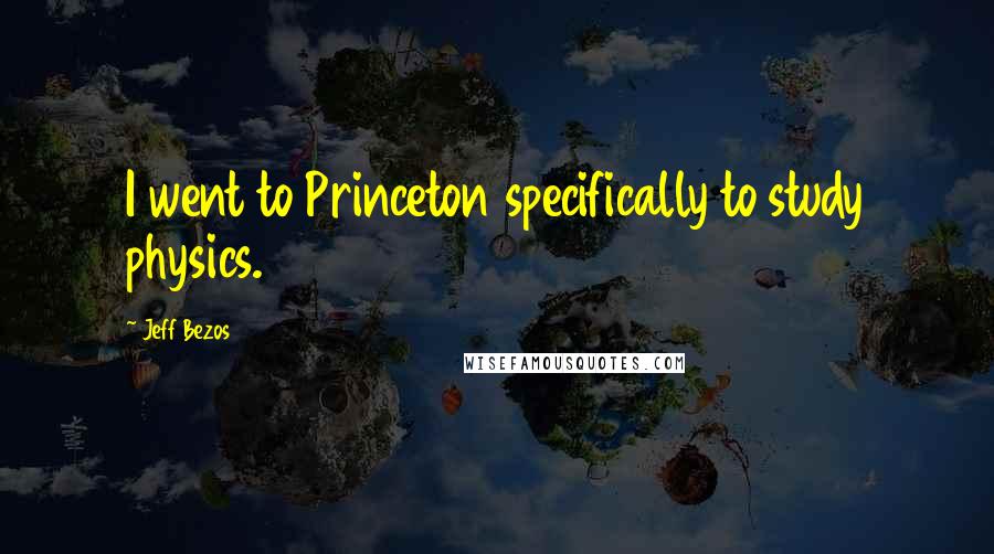 Jeff Bezos Quotes: I went to Princeton specifically to study physics.