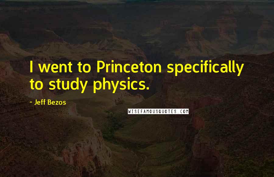 Jeff Bezos Quotes: I went to Princeton specifically to study physics.