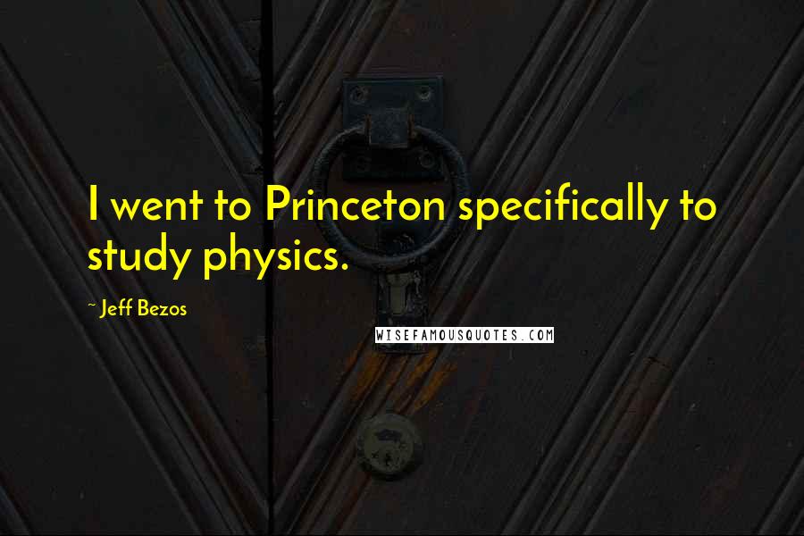 Jeff Bezos Quotes: I went to Princeton specifically to study physics.