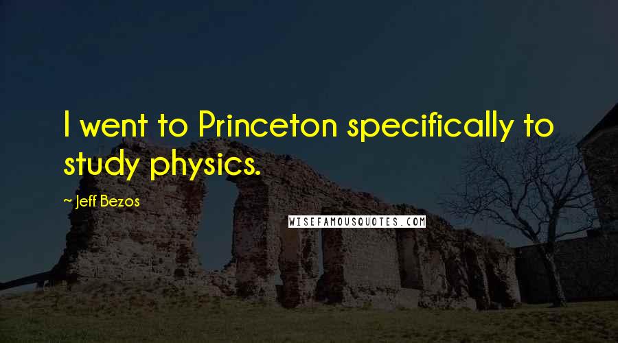 Jeff Bezos Quotes: I went to Princeton specifically to study physics.