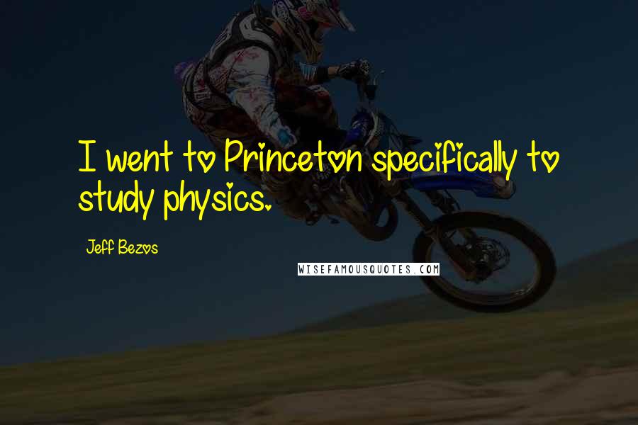 Jeff Bezos Quotes: I went to Princeton specifically to study physics.