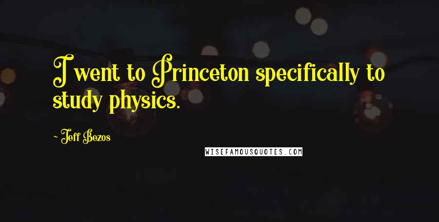 Jeff Bezos Quotes: I went to Princeton specifically to study physics.