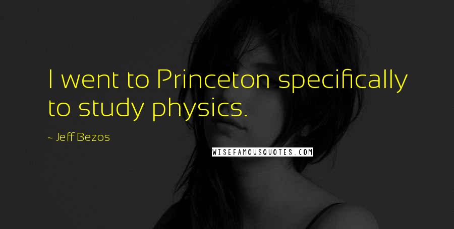 Jeff Bezos Quotes: I went to Princeton specifically to study physics.